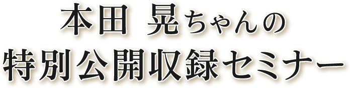 本田 晃ちゃんの特別公開収録セミナー